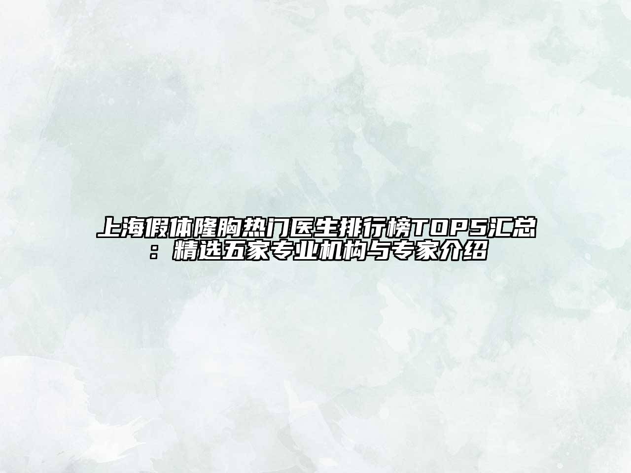上海假体隆胸热门医生排行榜TOP5汇总：精选五家专业机构与专家介绍