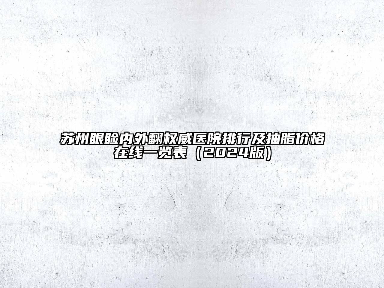 苏州眼睑内外翻权威医院排行及抽脂价格在线一览表2025年