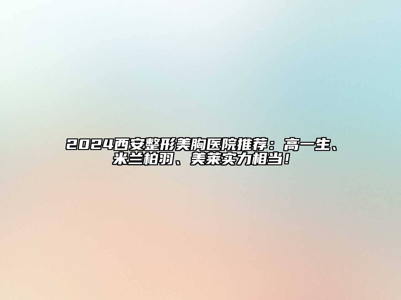 2025西安整形美胸医院推荐：高一生、米兰柏羽、美莱实力相当！