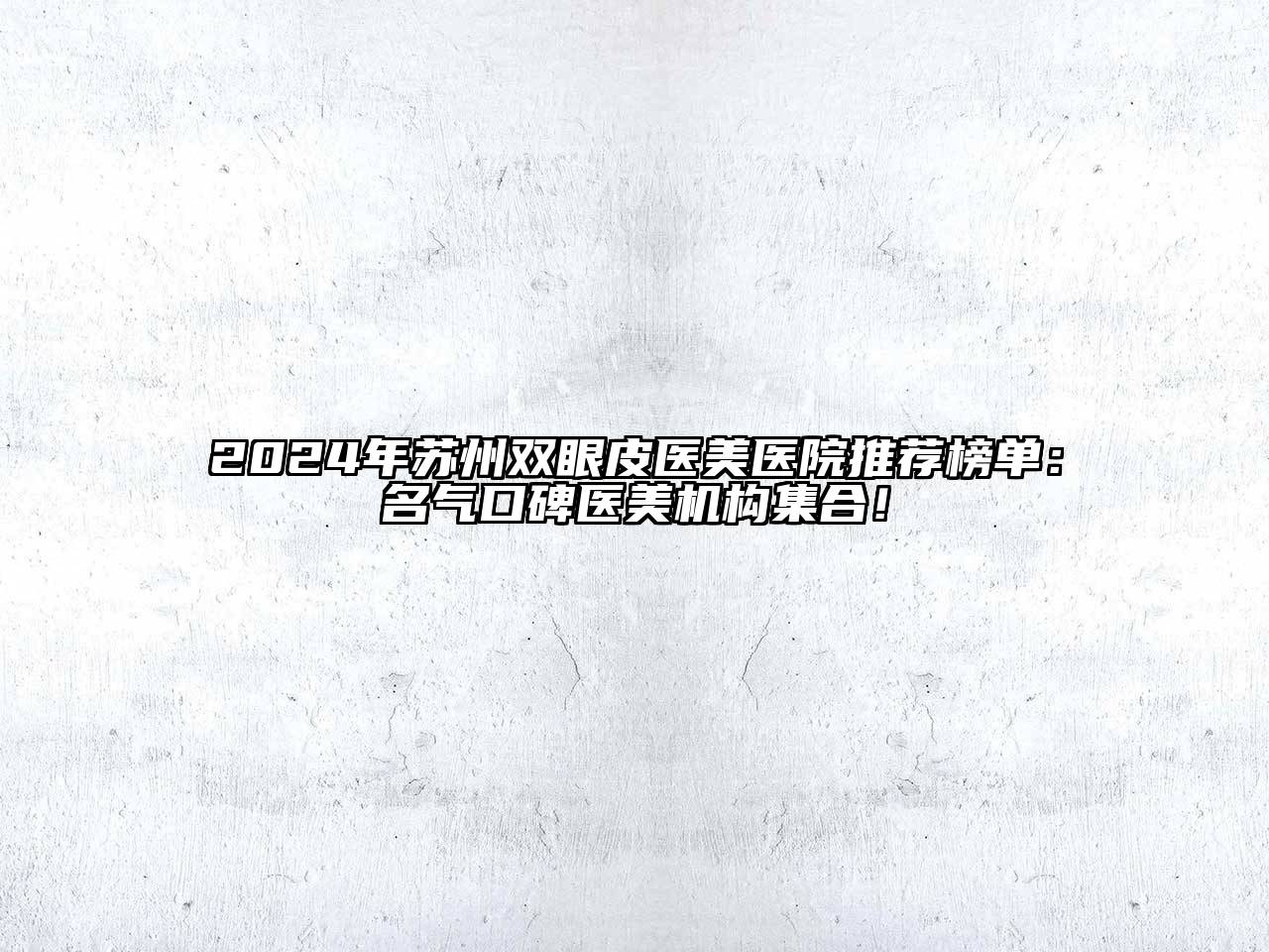 2025年苏州双眼皮医美医院推荐榜单：名气口碑医美机构集合！
