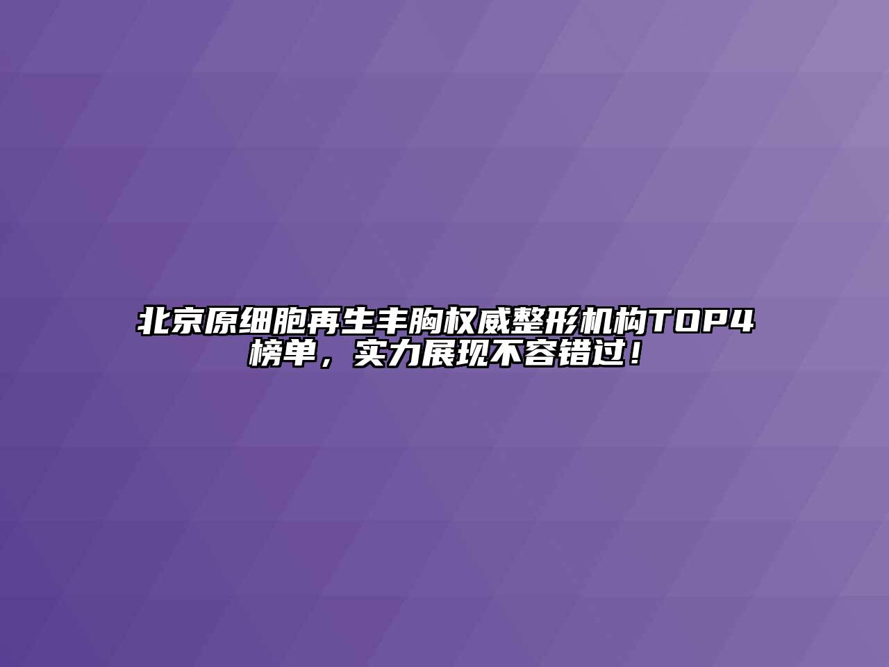 北京原细胞再生丰胸权威整形机构TOP4榜单，实力展现不容错过！