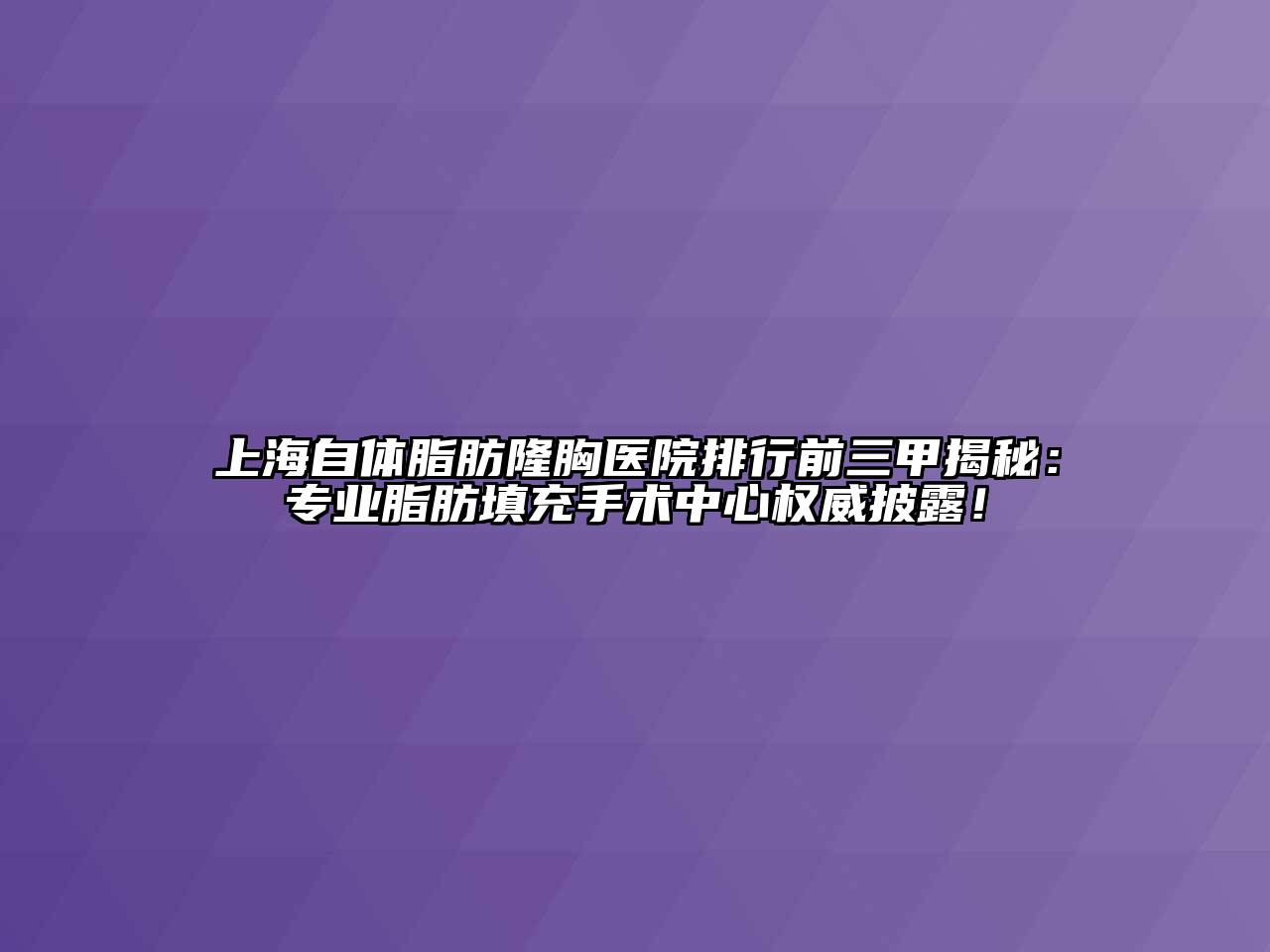 上海自体脂肪隆胸医院排行前三甲揭秘：专业脂肪填充手术中心权威披露！