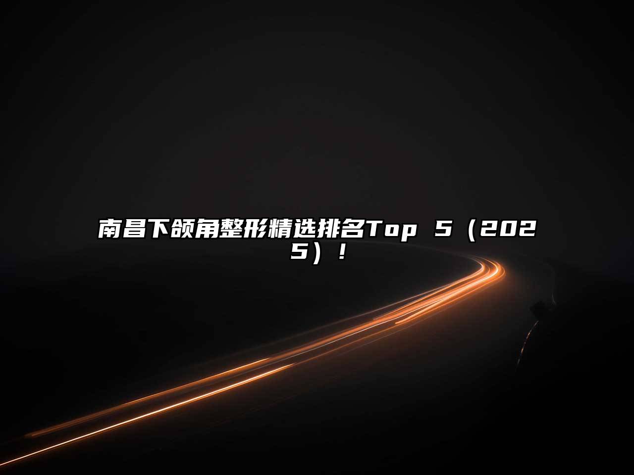 南昌下颌角整形精选排名Top 52025年！