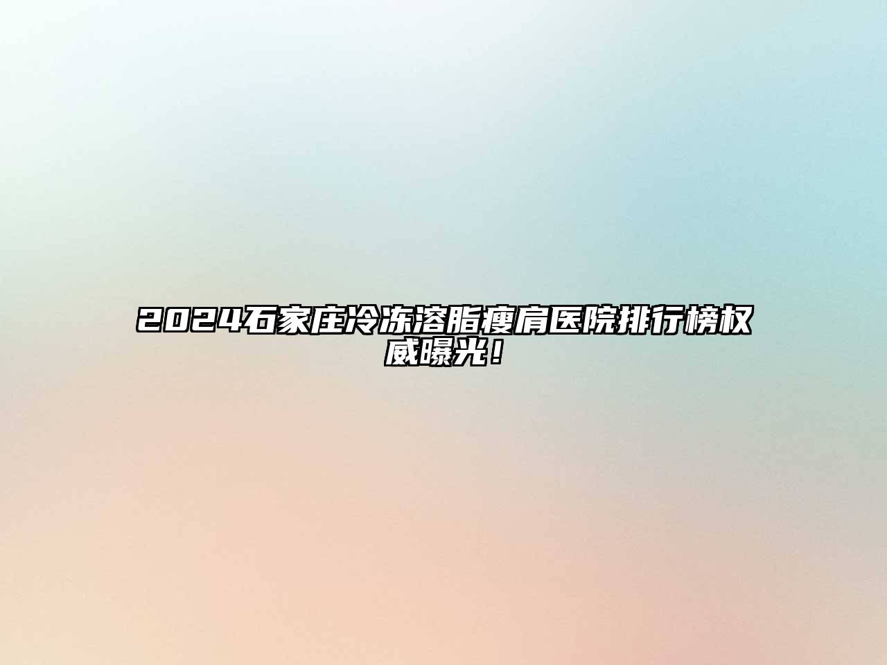 2025石家庄冷冻溶脂瘦肩医院排行榜权威曝光！