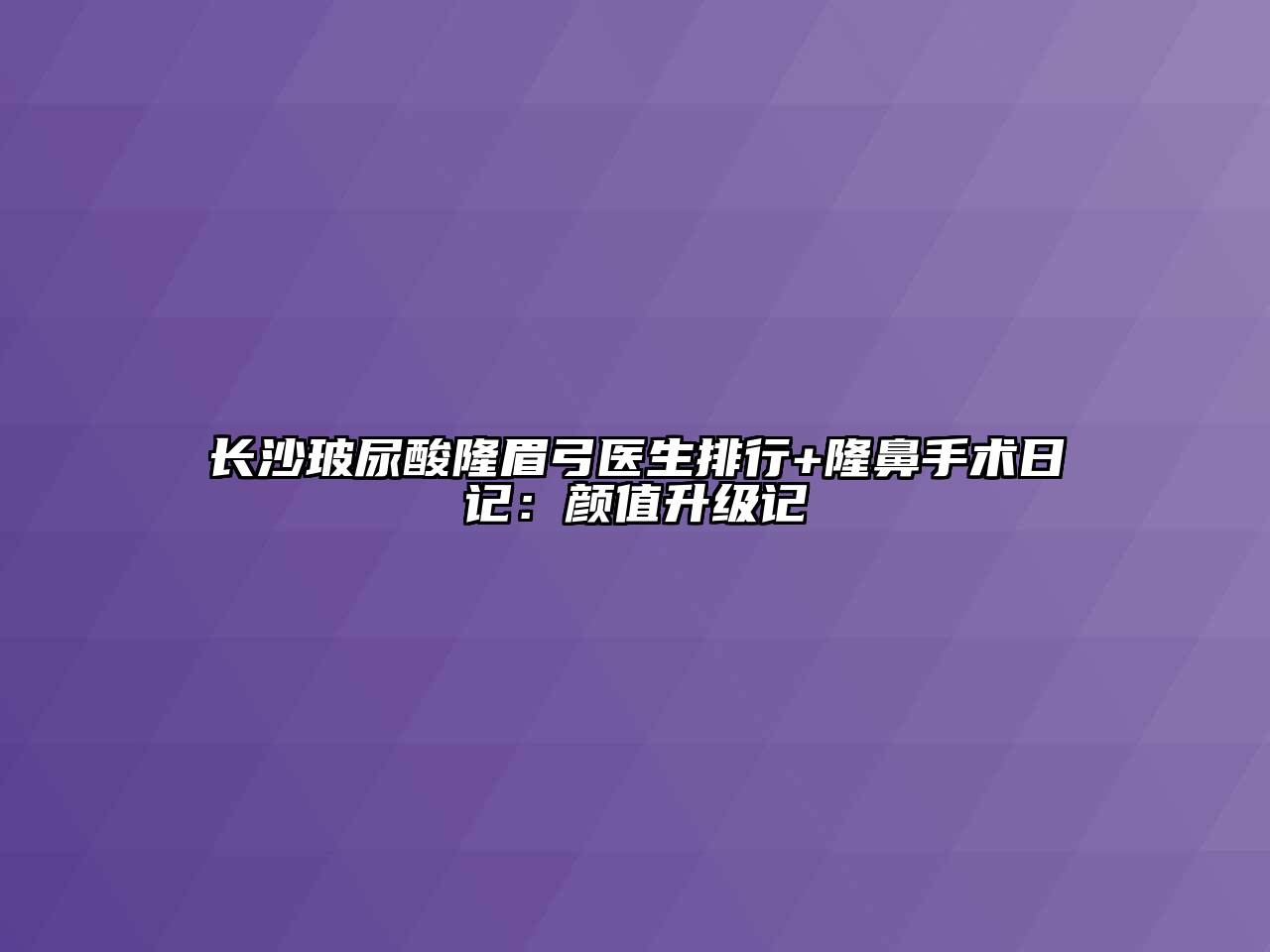 长沙玻尿酸隆眉弓医生排行+隆鼻手术日记：颜值升级记