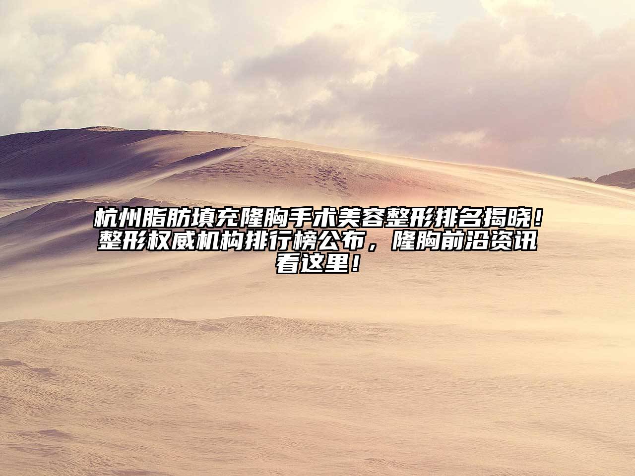 杭州脂肪填充隆胸手术美容整形排名揭晓！整形权威机构排行榜公布，隆胸前沿资讯看这里！