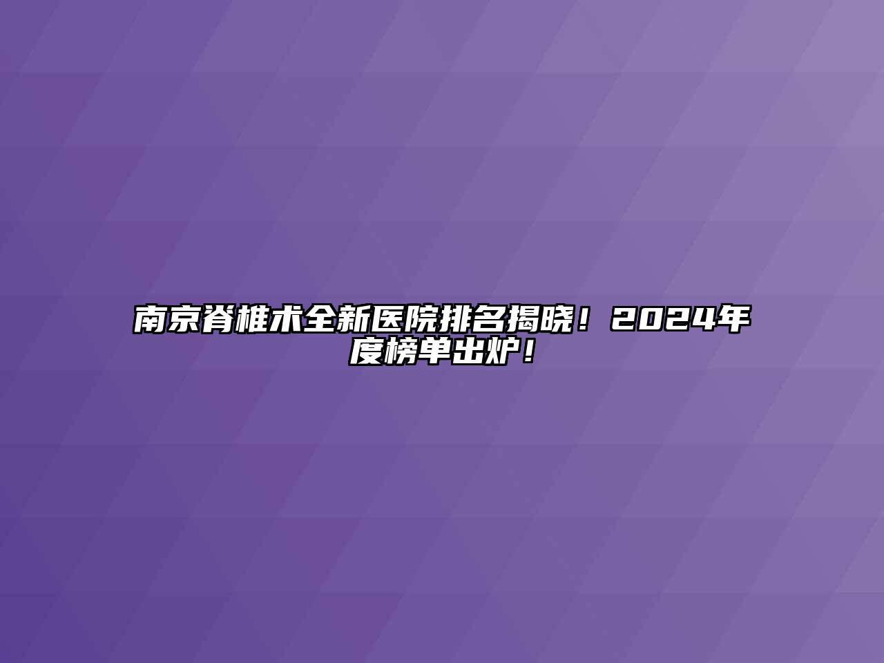 南京脊椎术全新医院排名揭晓！2025年度榜单出炉！