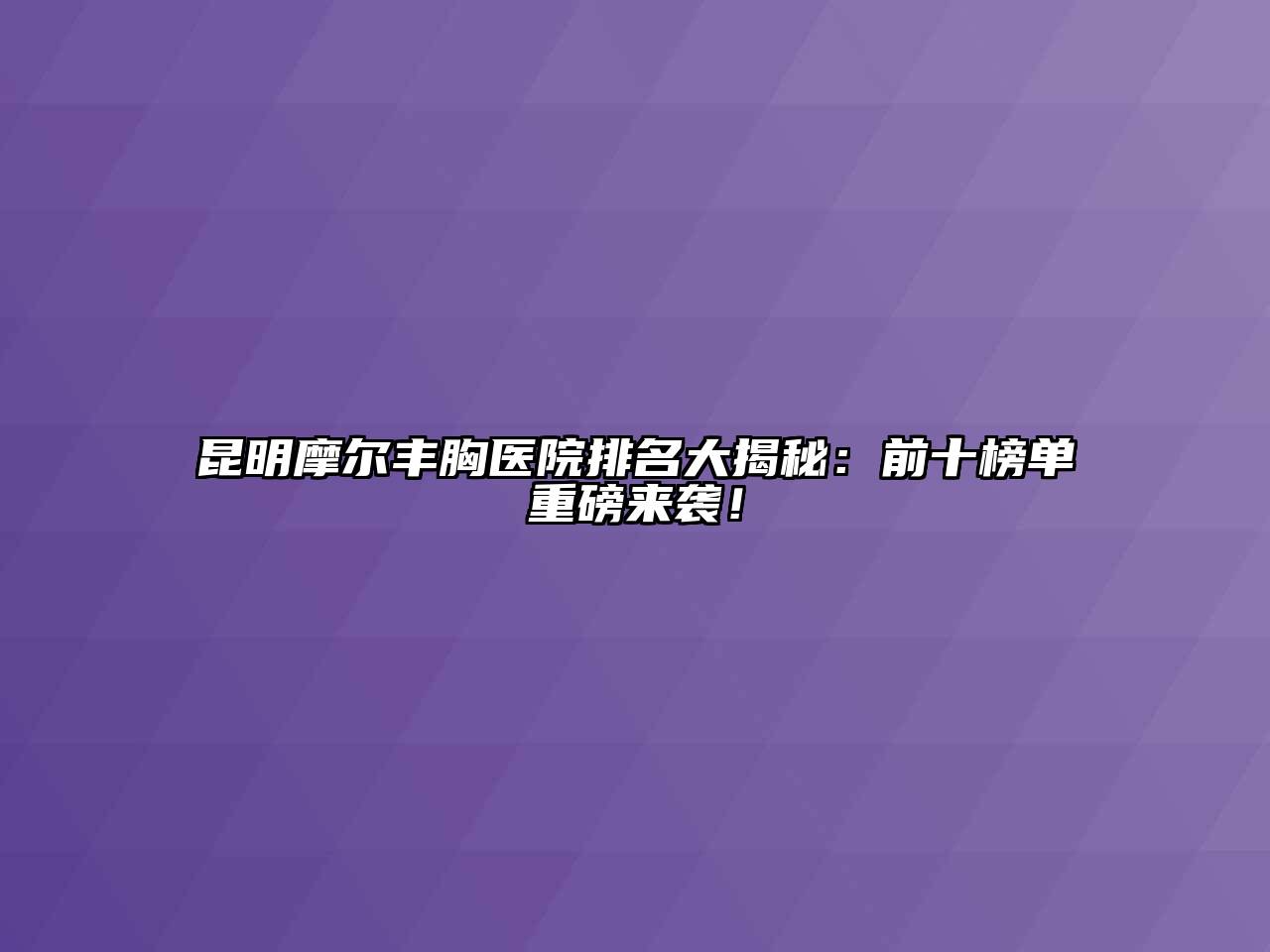 昆明摩尔丰胸医院排名大揭秘：前十榜单重磅来袭！