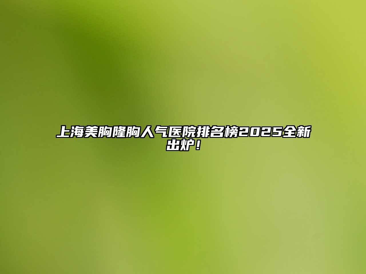上海美胸隆胸人气医院排名榜2025全新出炉！