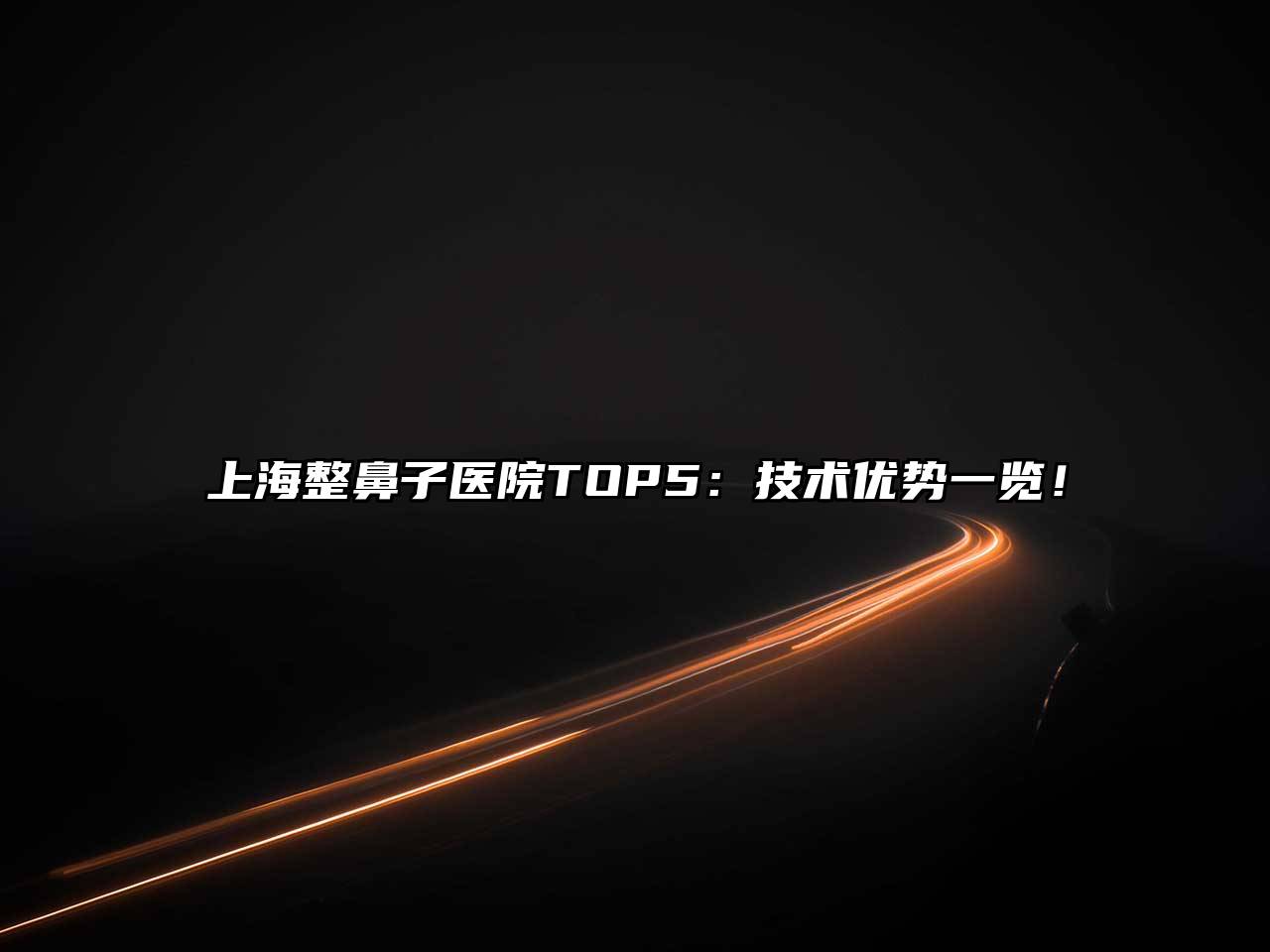 上海整鼻子医院TOP5：技术优势一览！