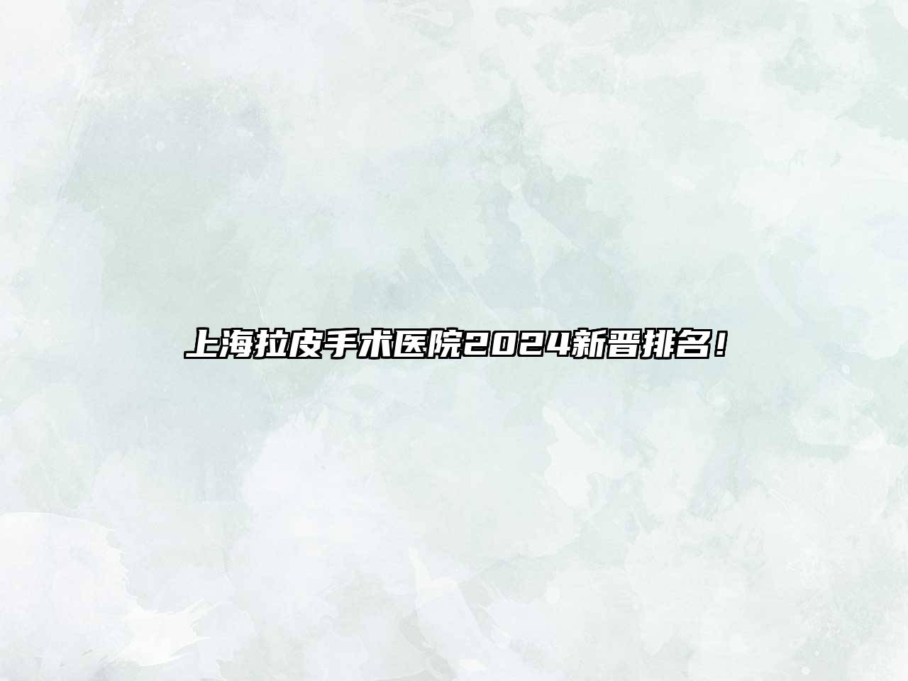 上海拉皮手术医院2025新晋排名！