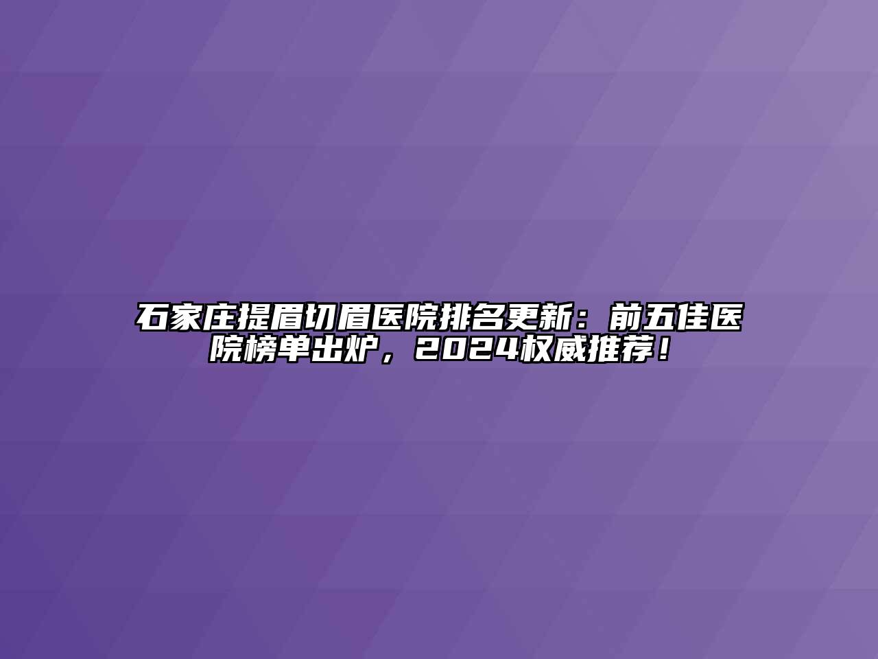 石家庄提眉切眉医院排名更新：前五佳医院榜单出炉，2025权威推荐！