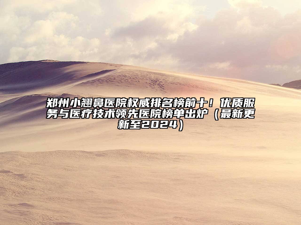 郑州小翘鼻医院权威排名榜前十！优质服务与医疗技术领先医院榜单出炉（最新更新至2025）