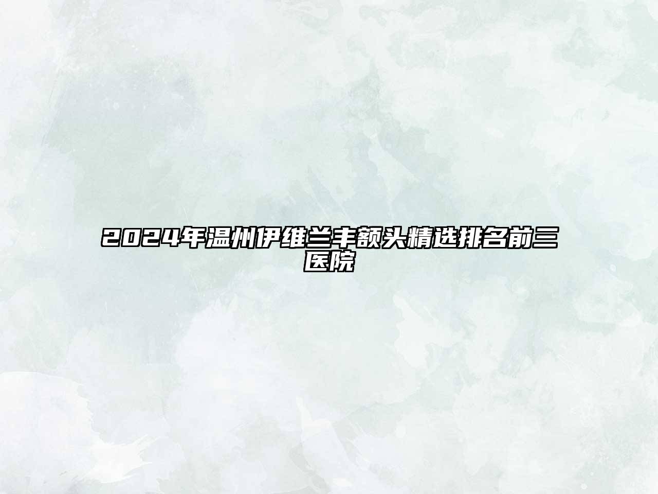 2025年温州伊维兰丰额头精选排名前三医院