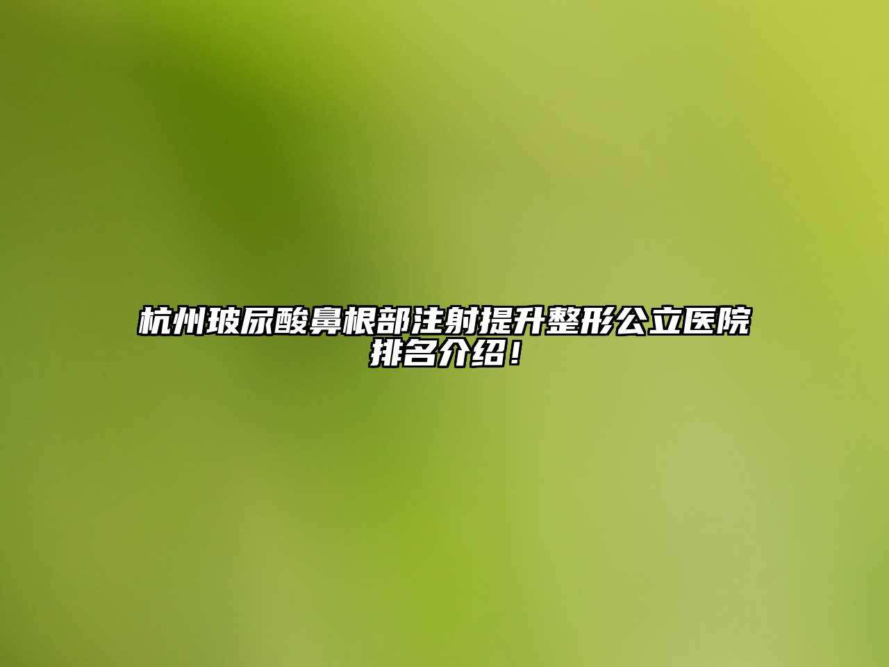 杭州玻尿酸鼻根部注射提升整形公立医院排名介绍！