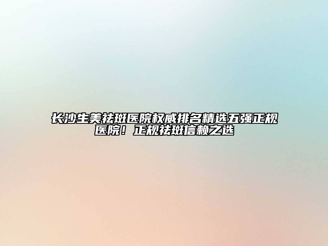 长沙生美祛斑医院权威排名精选五强正规医院！正规祛斑信赖之选