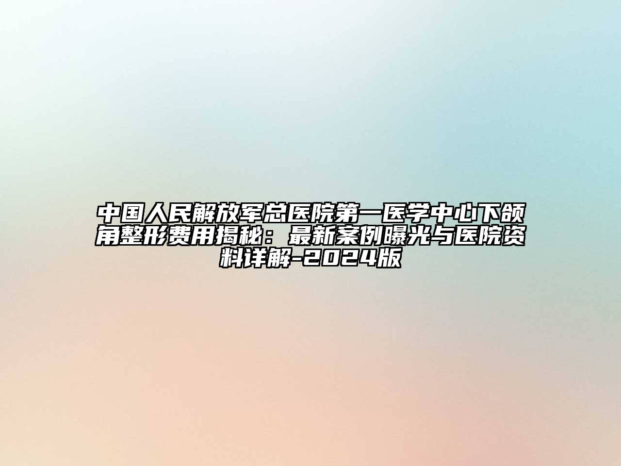 中国人民解放军总医院第一医学中心下颌角整形费用揭秘：最新案例曝光与医院资料详解-2025版