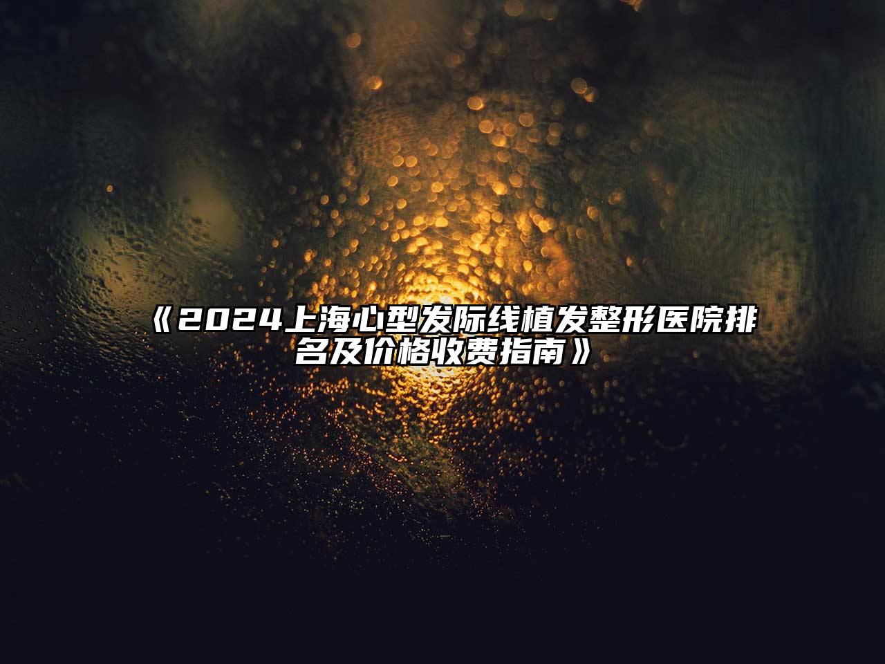 2025上海心型发际线植发整形医院排名及价格收费指南