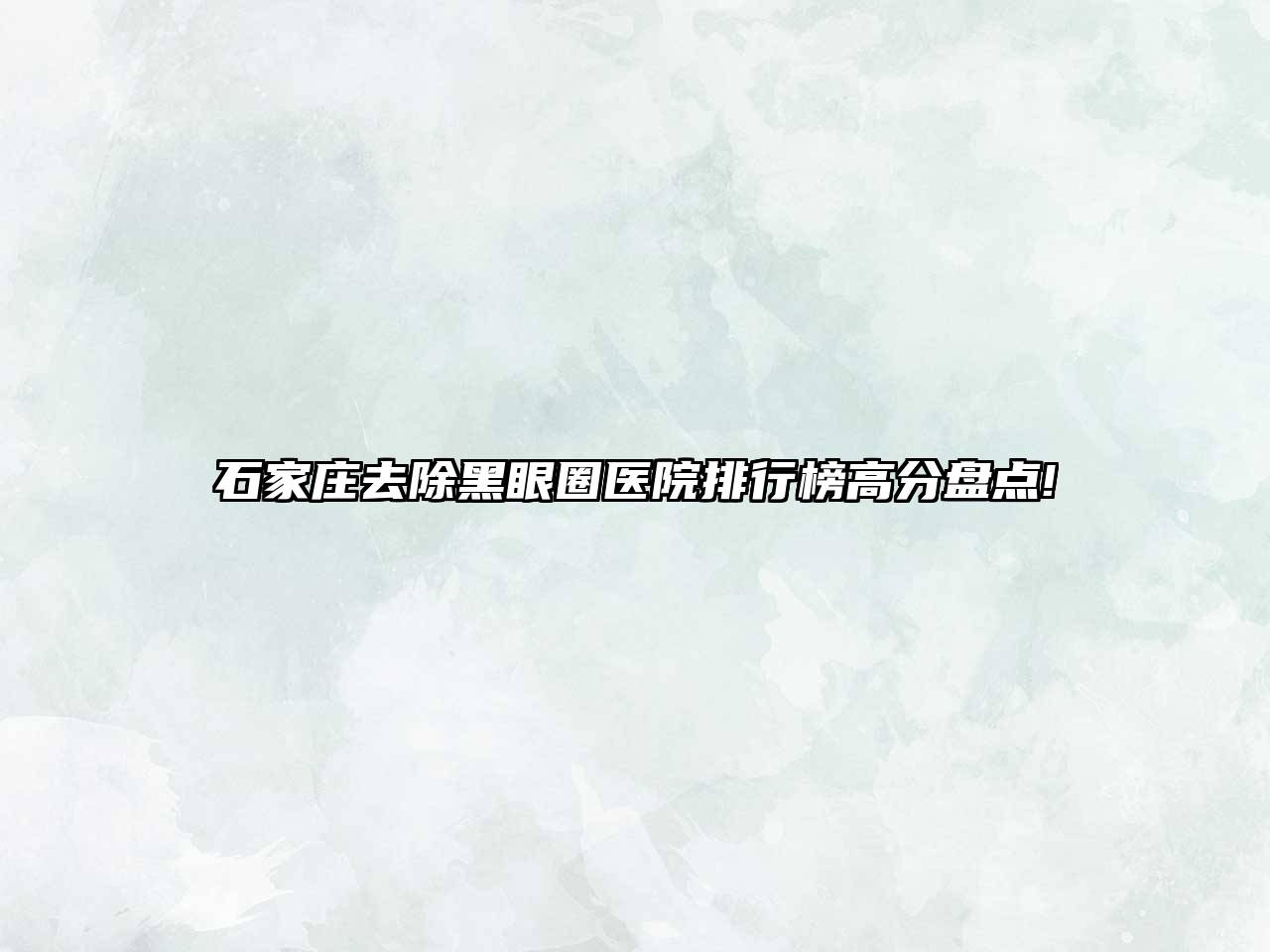 石家庄去除黑眼圈医院排行榜高分盘点!