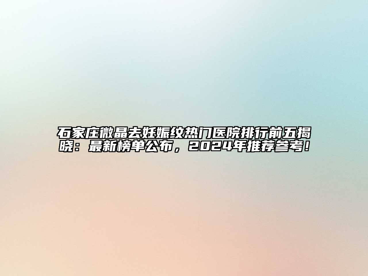 石家庄微晶去妊娠纹热门医院排行前五揭晓：最新榜单公布，2025年推荐参考！