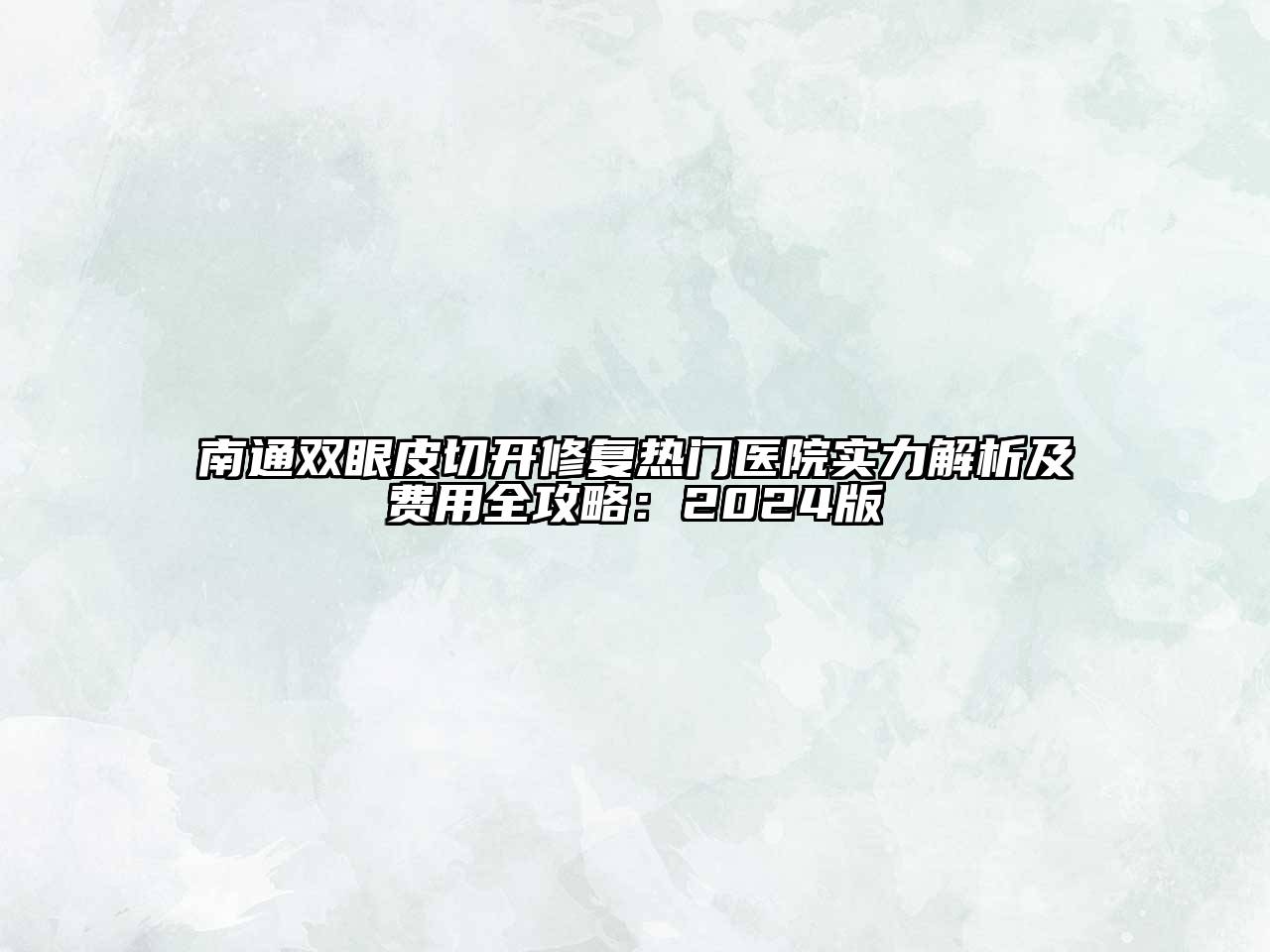南通双眼皮切开修复热门医院实力解析及费用全攻略：2025版