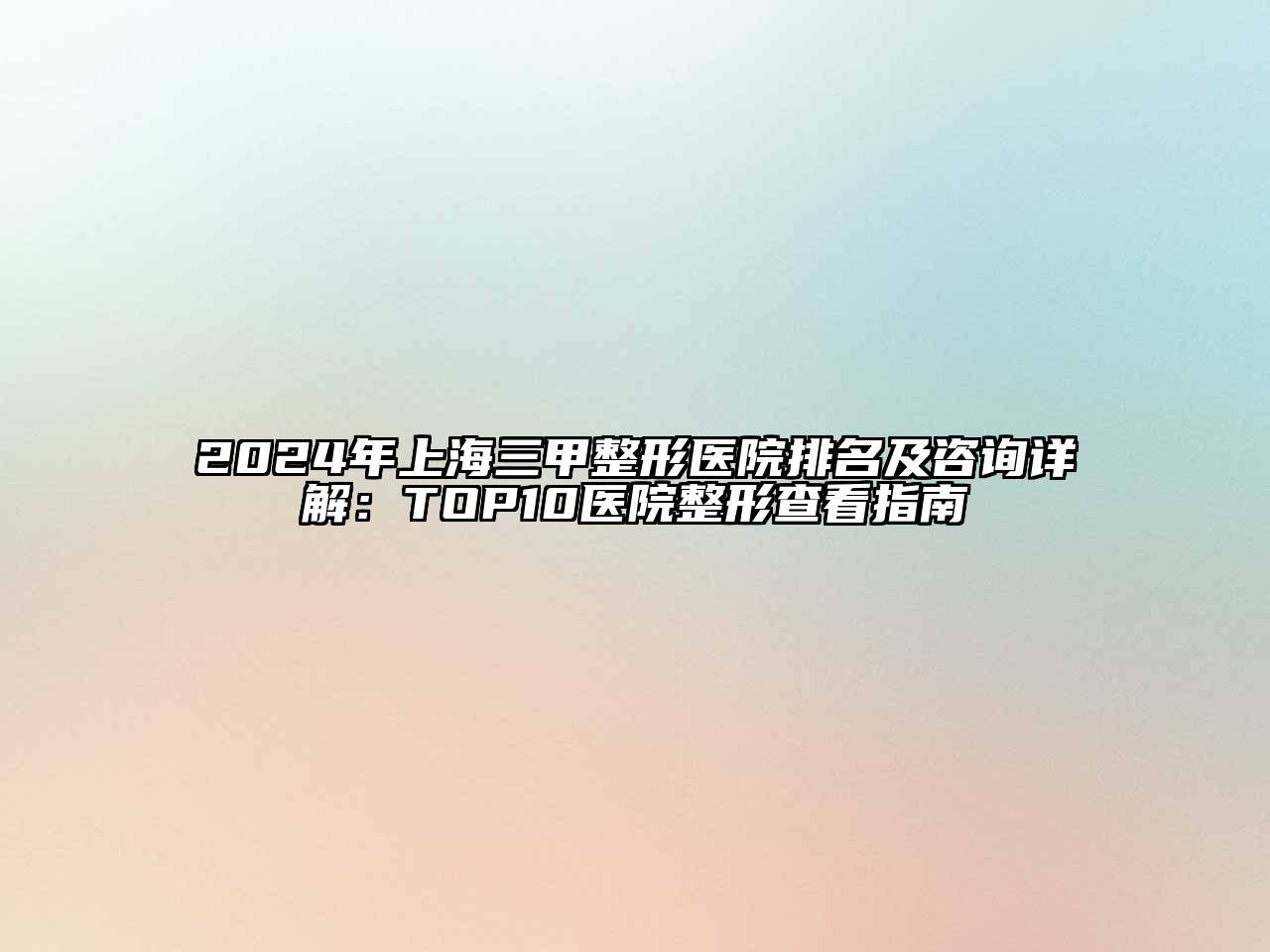 2025年上海三甲整形医院排名及咨询详解：TOP10医院整形查看指南