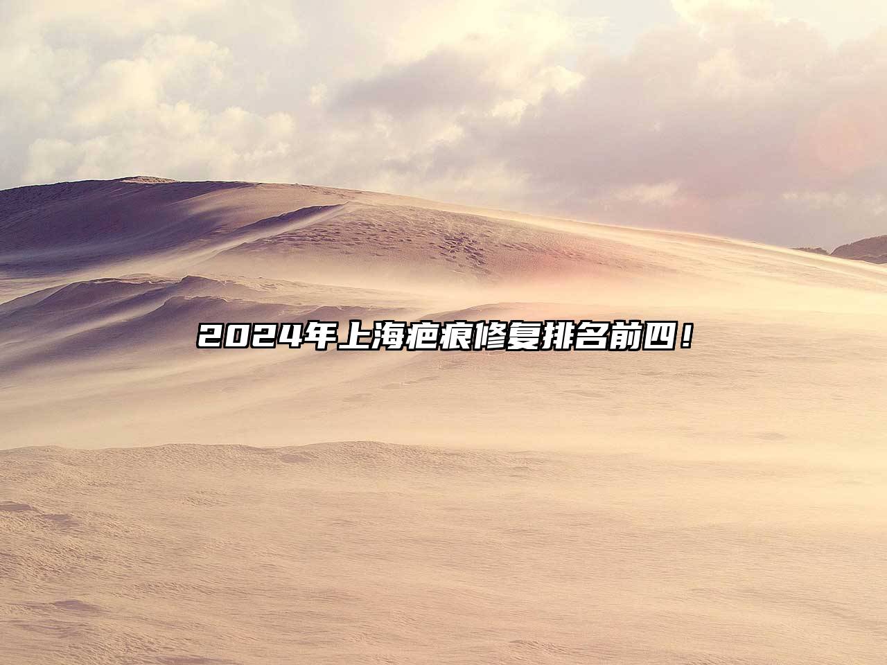 2025年上海疤痕修复排名前四！