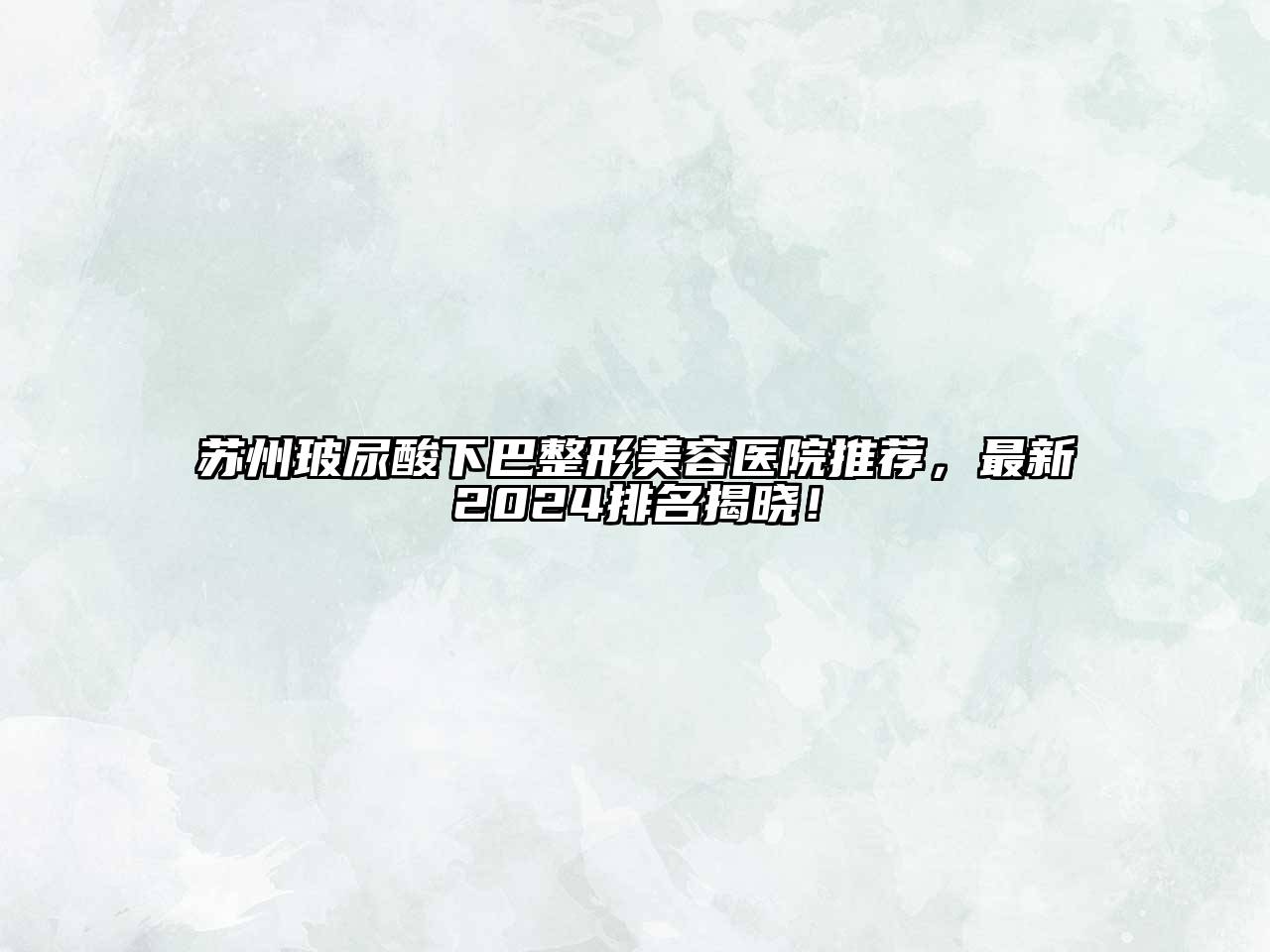 苏州玻尿酸下巴整形美容医院推荐，最新2025排名揭晓！