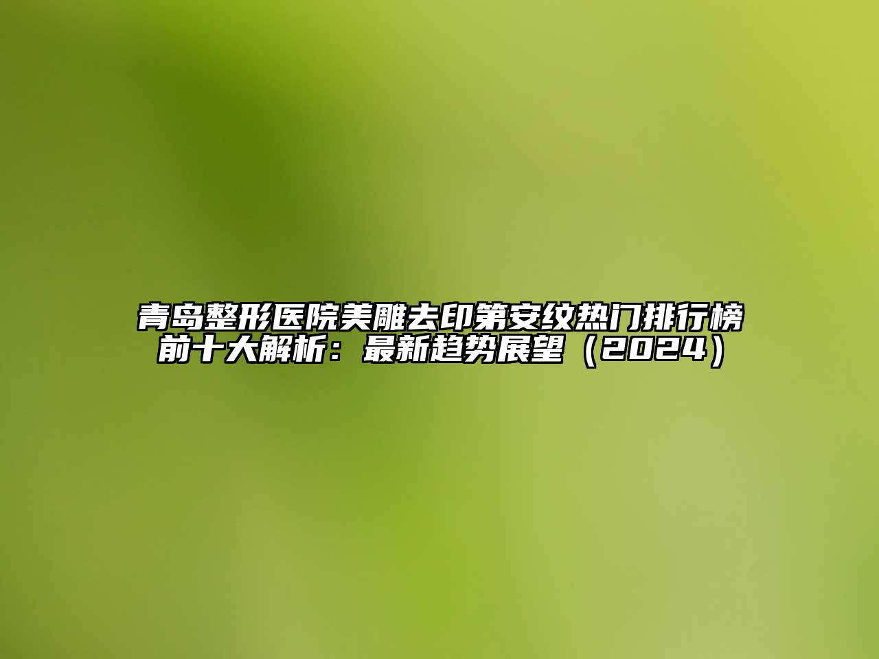 青岛整形医院美雕去印第安纹热门排行榜前十大解析：最新趋势展望2025年