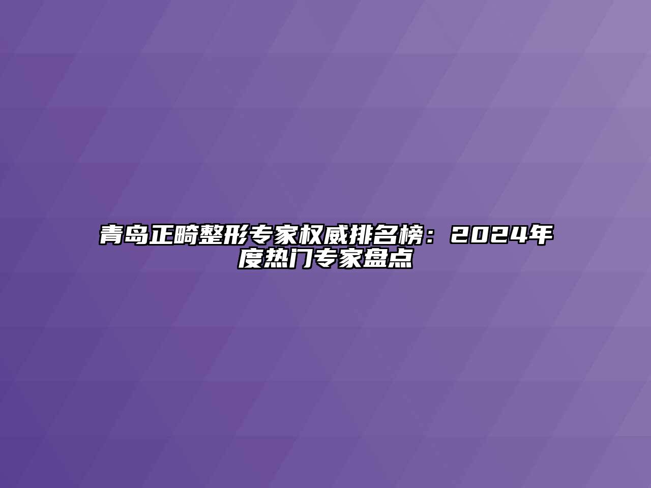 青岛正畸整形专家权威排名榜：2025年度热门专家盘点
