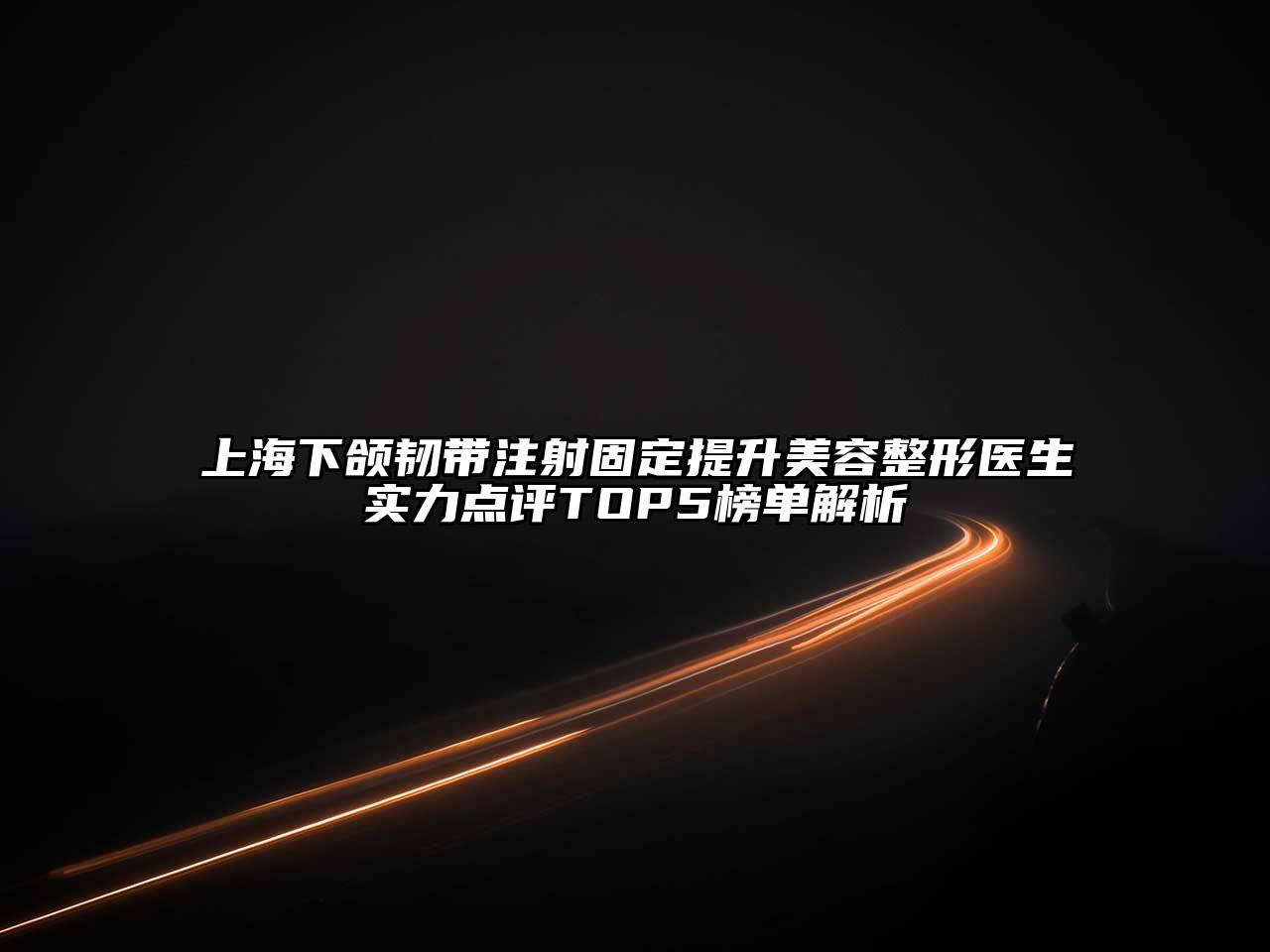 上海下颌韧带注射固定提升美容整形医生实力点评TOP5榜单解析