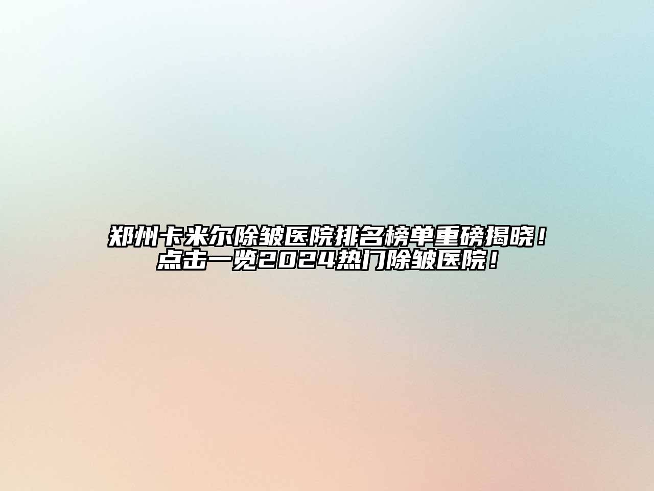 郑州卡米尔除皱医院排名榜单重磅揭晓！点击一览2025热门除皱医院！