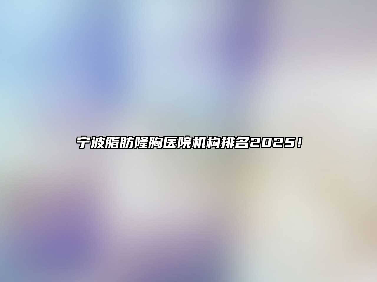 宁波脂肪隆胸医院机构排名2025！