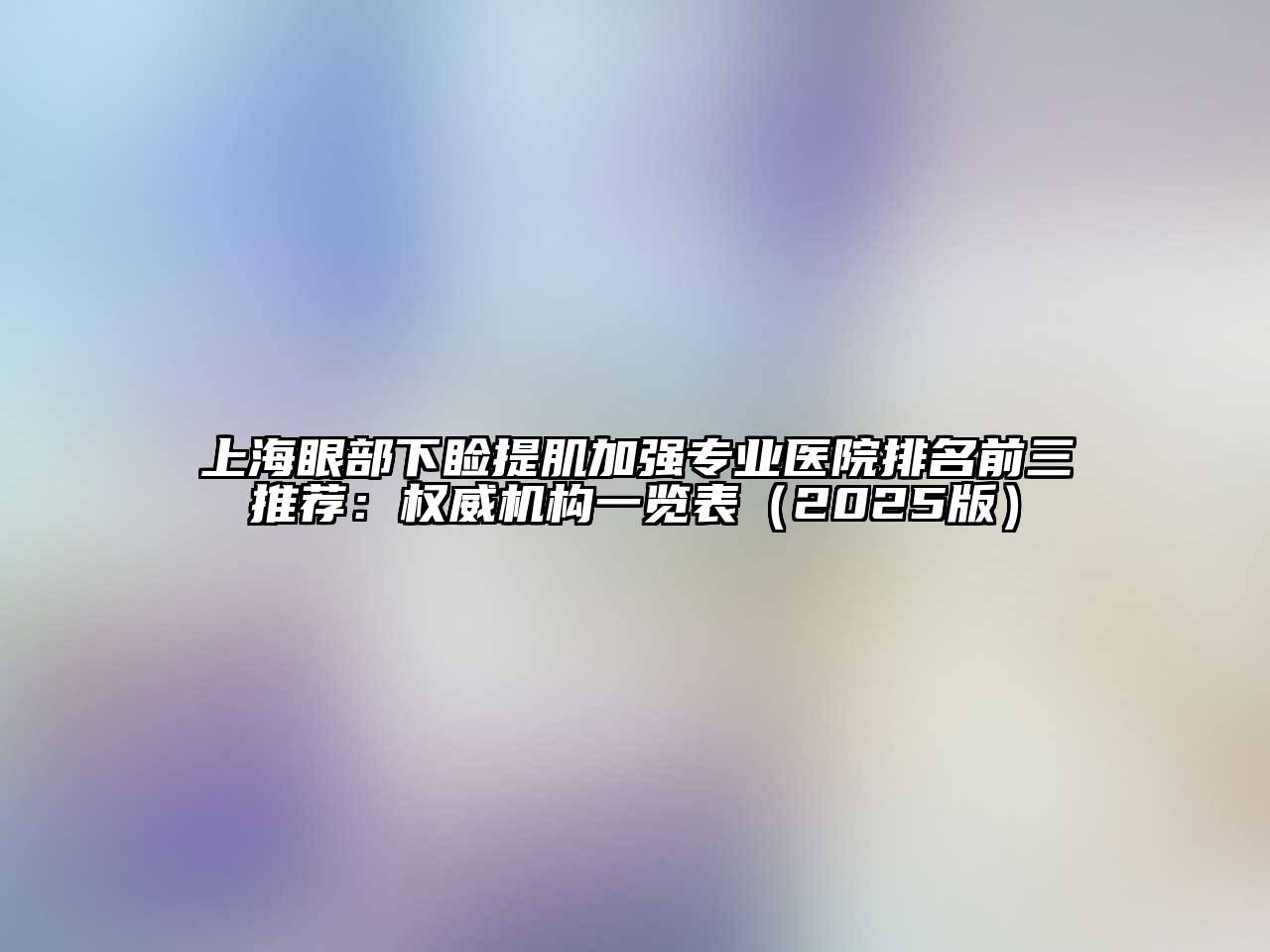 上海眼部下睑提肌加强专业医院排名前三推荐：权威机构一览表2025年
