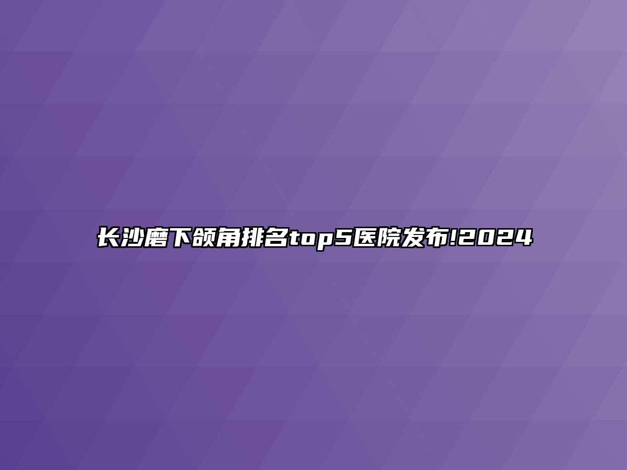 长沙磨下颌角排名top5医院发布!2025