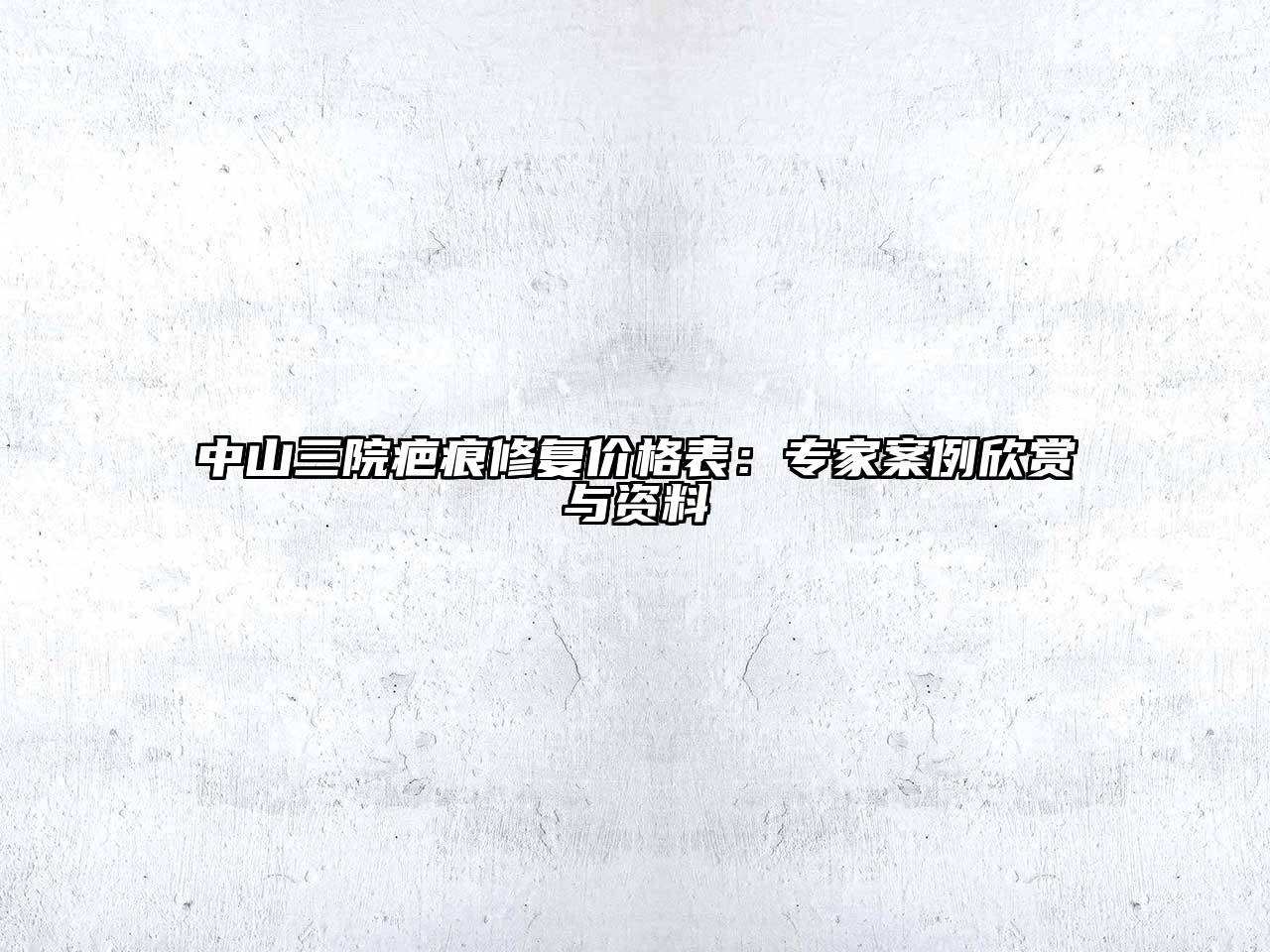 中山三院疤痕修复价格表：专家案例欣赏与资料