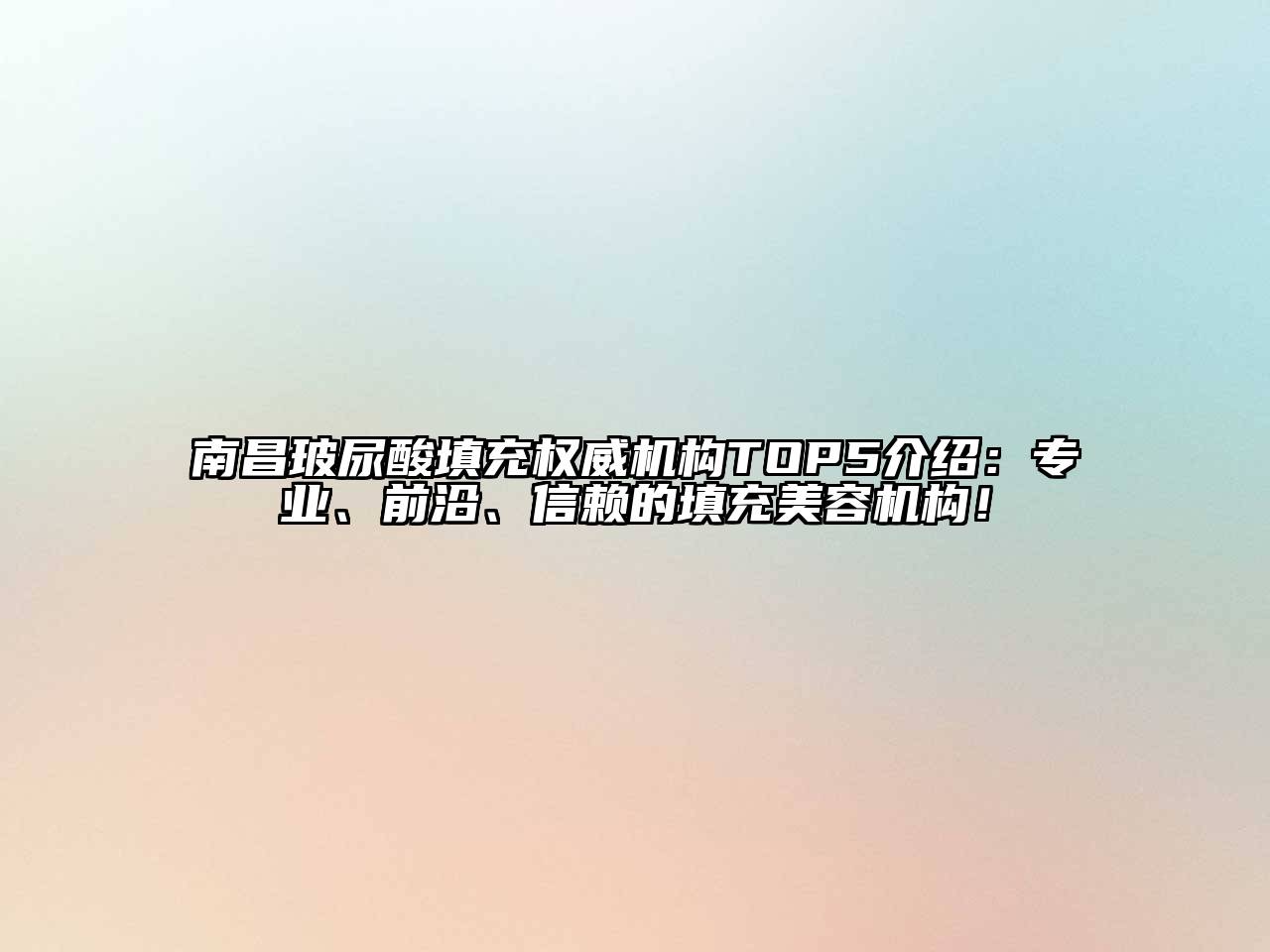 南昌玻尿酸填充权威机构TOP5介绍：专业、前沿、信赖的填充美容机构！