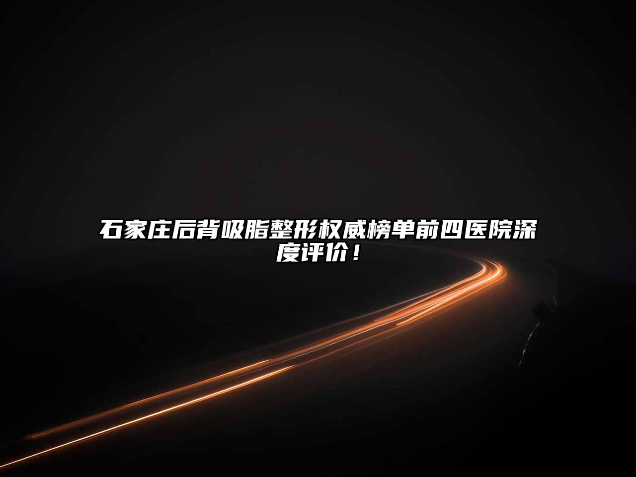 石家庄后背吸脂整形权威榜单前四医院深度评价！