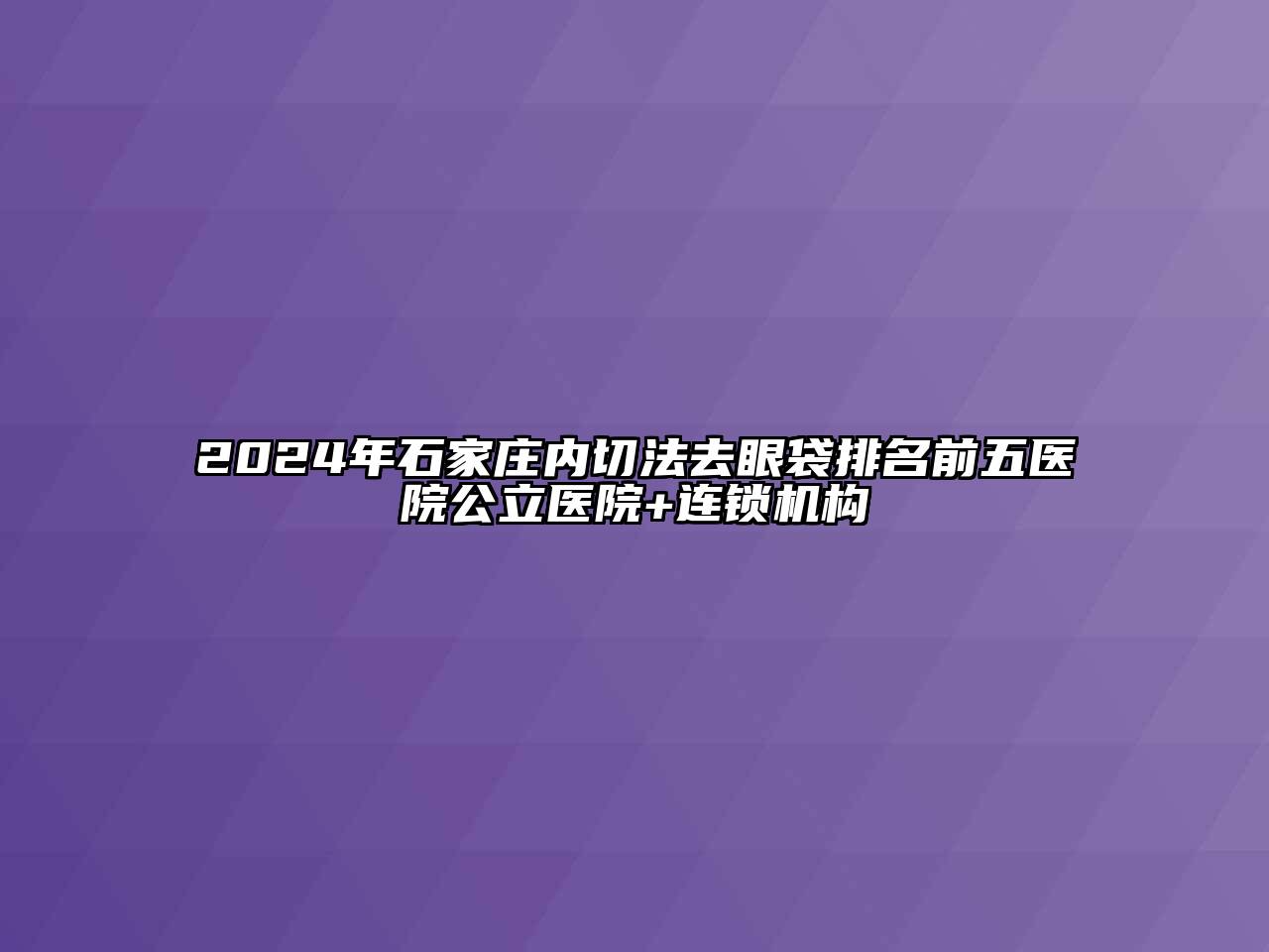 2025年石家庄内切法去眼袋排名前五医院公立医院+连锁机构