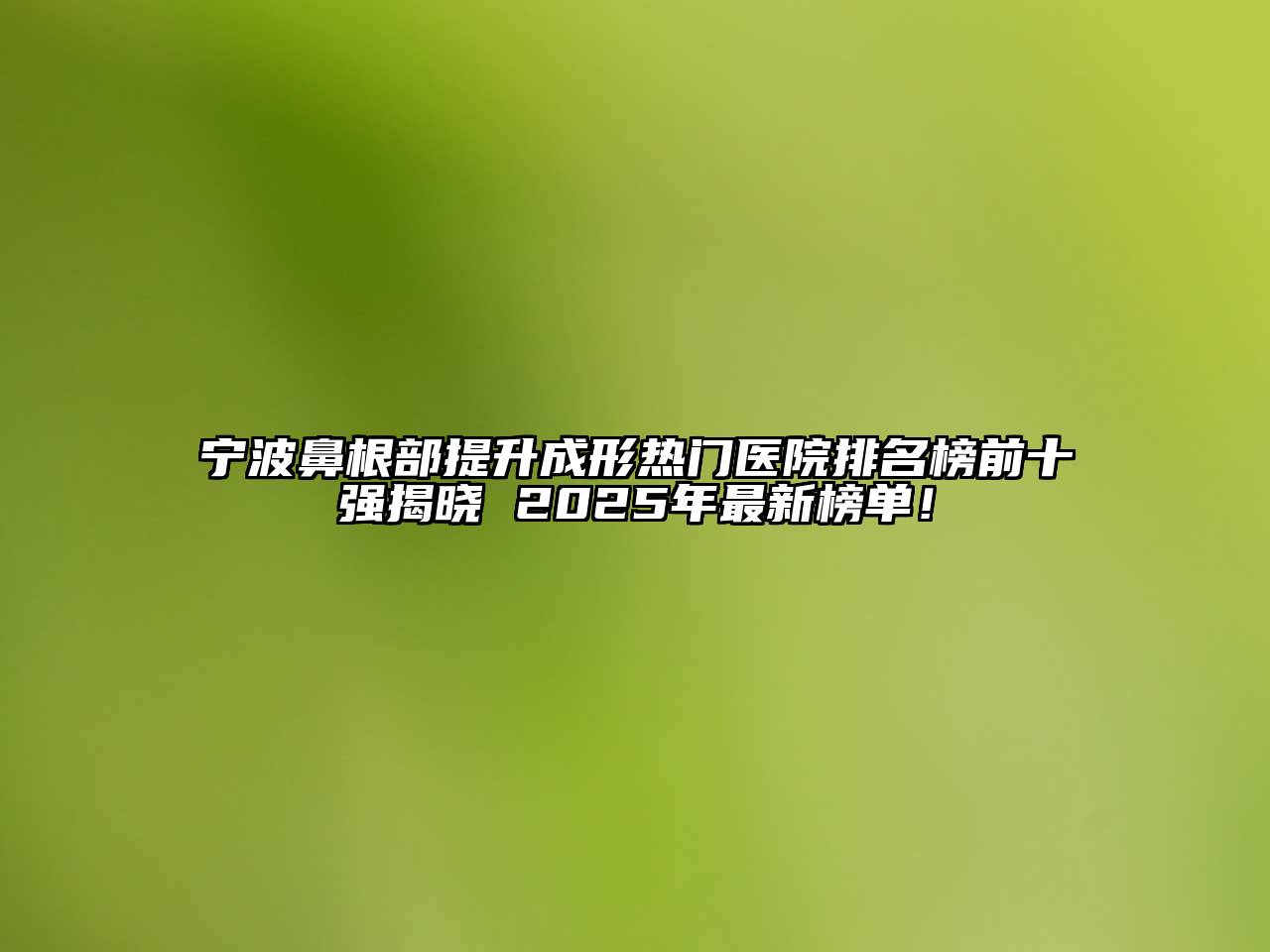 宁波鼻根部提升成形热门医院排名榜前十强揭晓 2025年最新榜单！