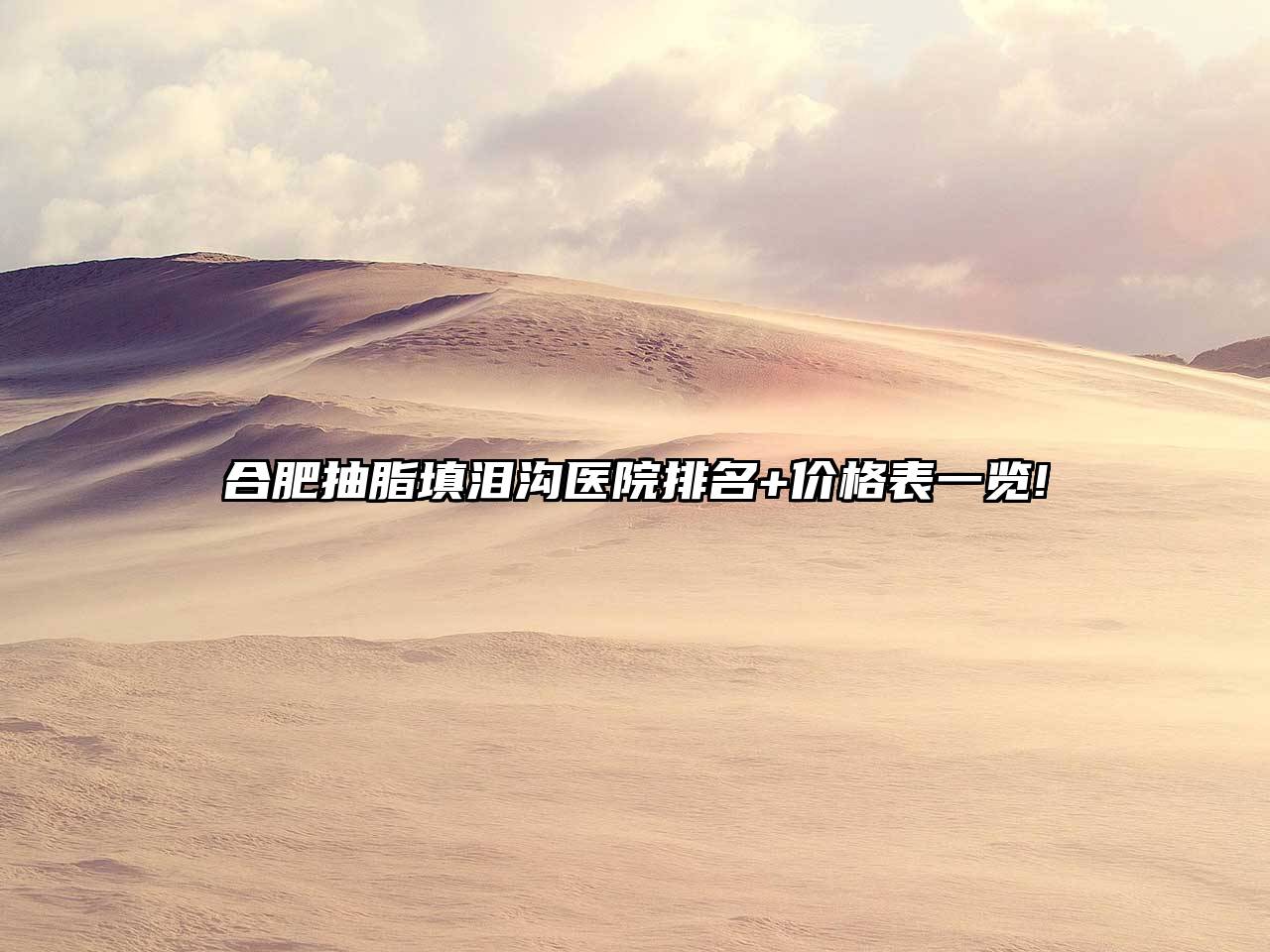 合肥抽脂填泪沟医院排名+价格表一览!