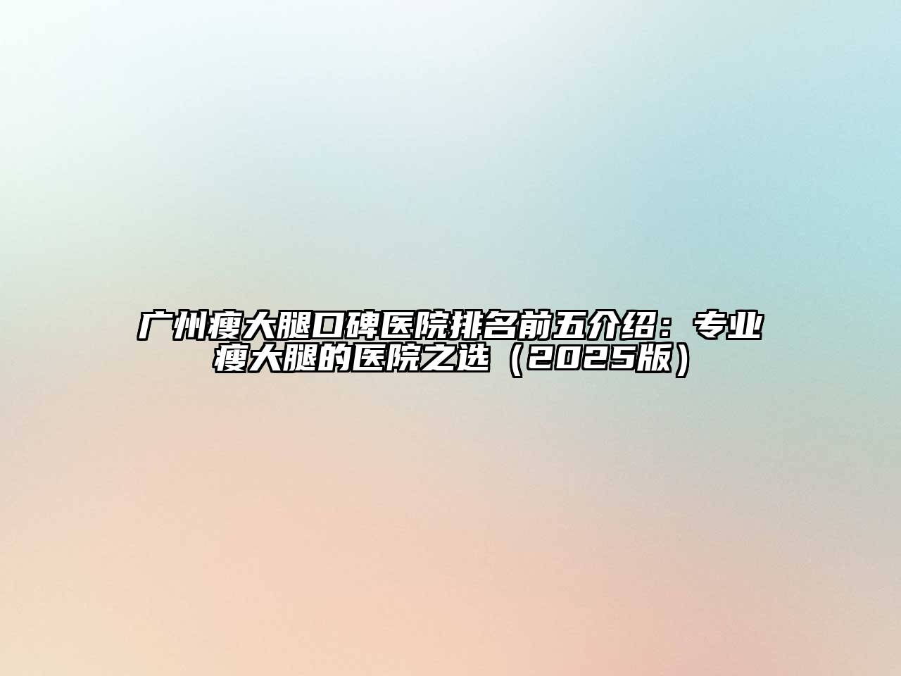 广州瘦大腿口碑医院排名前五介绍：专业瘦大腿的医院之选2025年