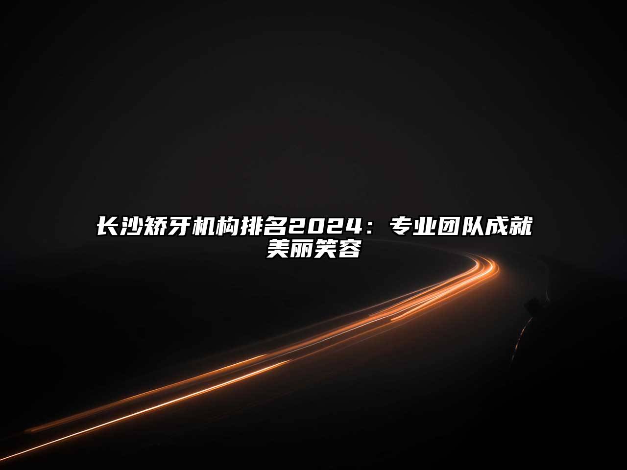 长沙矫牙机构排名2025：专业团队成就美丽笑容