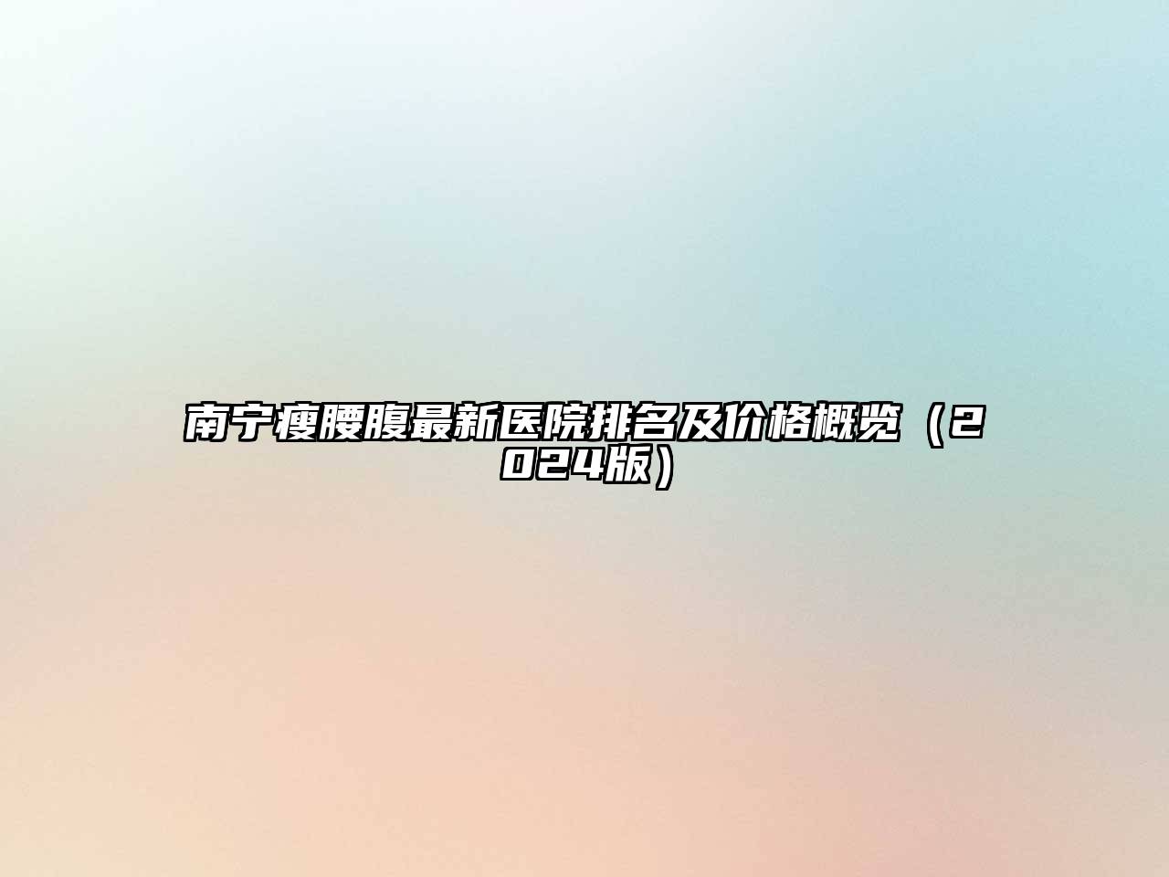 南宁瘦腰腹最新医院排名及价格概览2025年