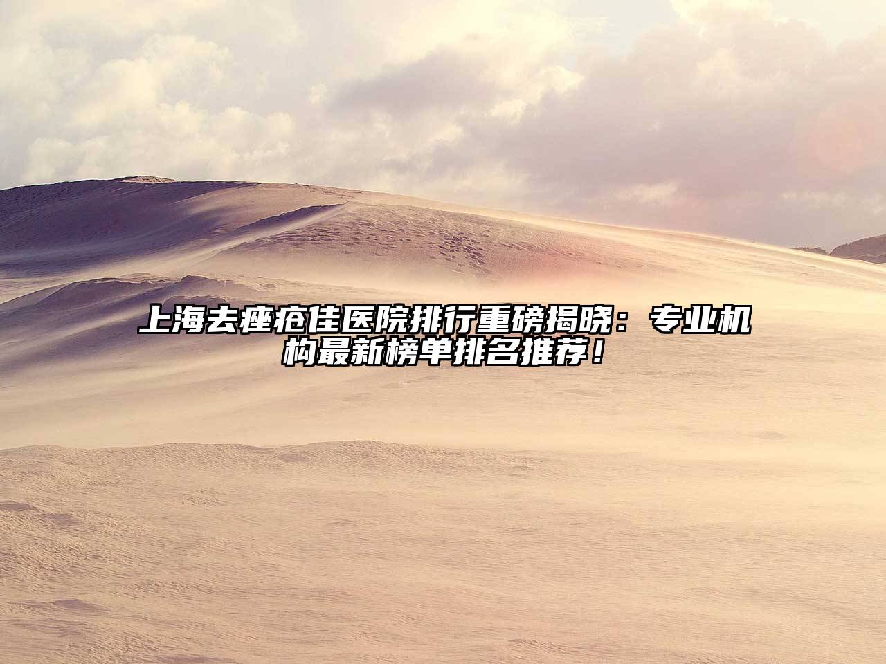 上海去痤疮佳医院排行重磅揭晓：专业机构最新榜单排名推荐！