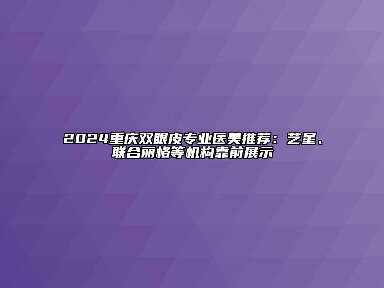 2025重庆双眼皮专业医美推荐：艺星、联合丽格等机构靠前展示
