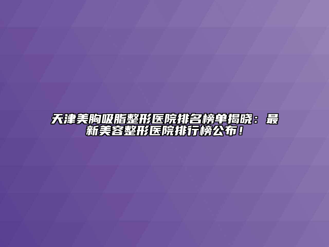 天津美胸吸脂整形医院排名榜单揭晓：最新美容整形医院排行榜公布！