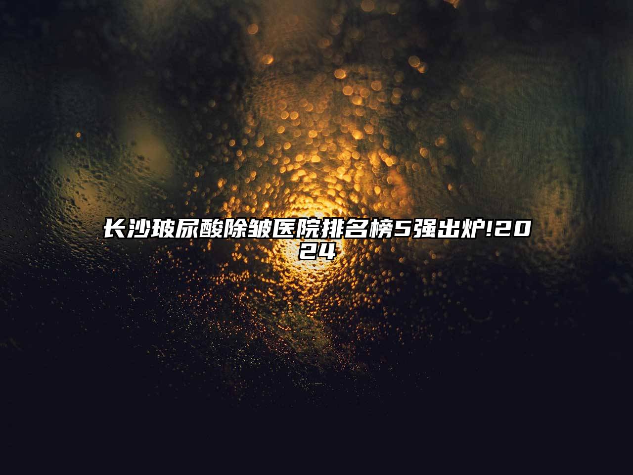 长沙玻尿酸除皱医院排名榜5强出炉!2025
