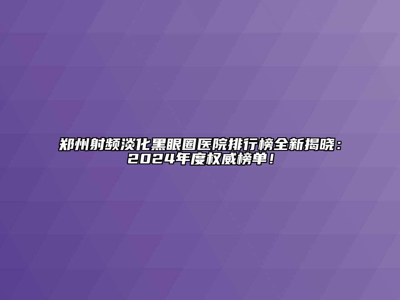 郑州射频淡化黑眼圈医院排行榜全新揭晓：2025年度权威榜单！