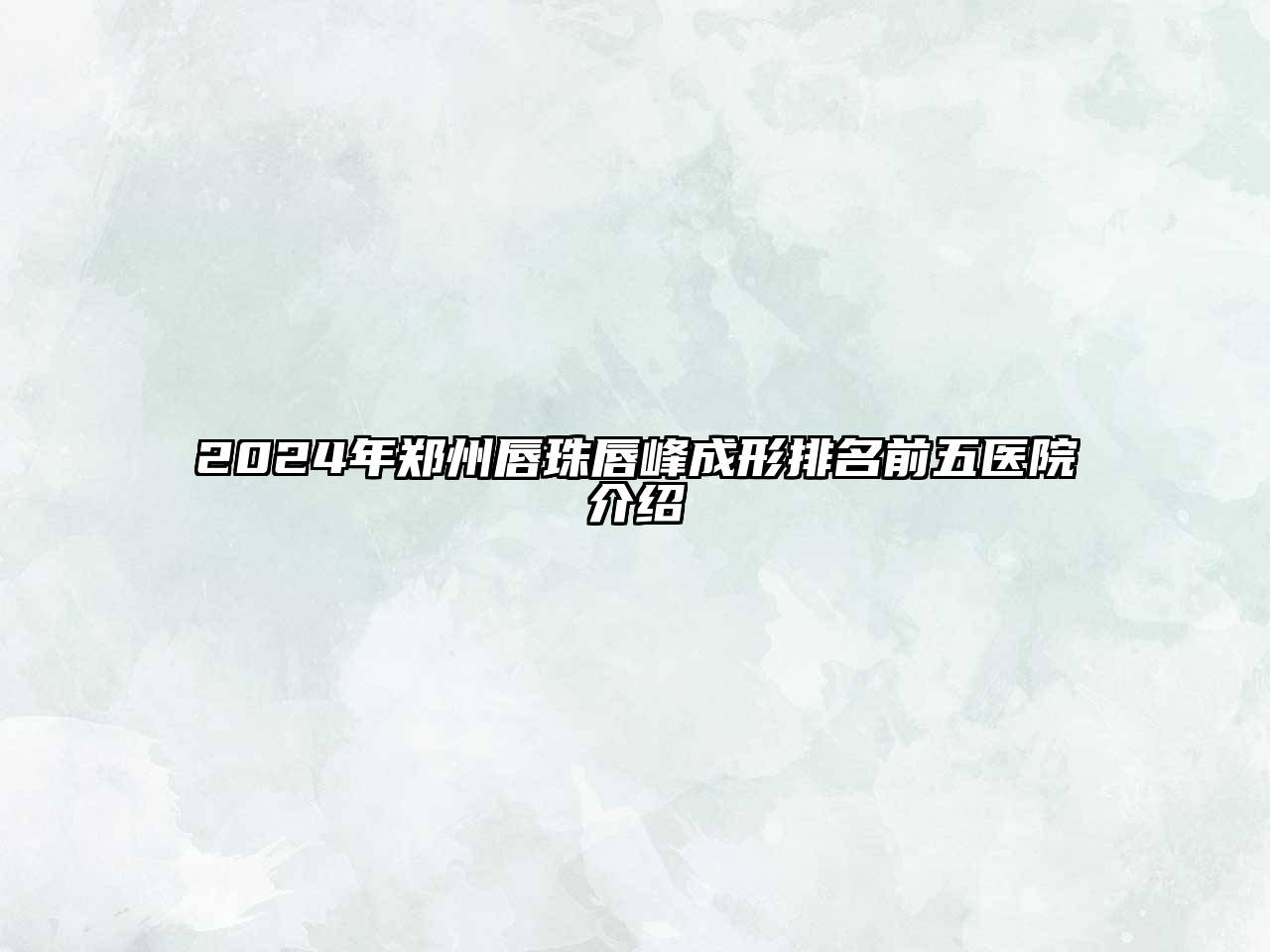 2025年郑州唇珠唇峰成形排名前五医院介绍